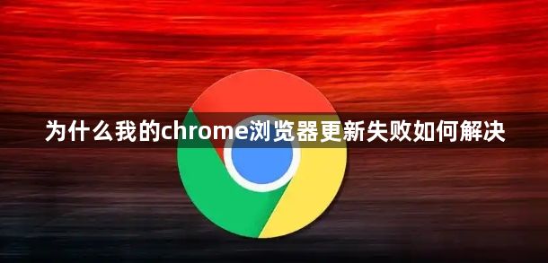为什么我的chrome浏览器更新失败如何解决1