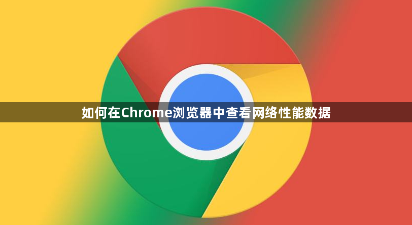 如何在Chrome浏览器中查看网络性能数据1