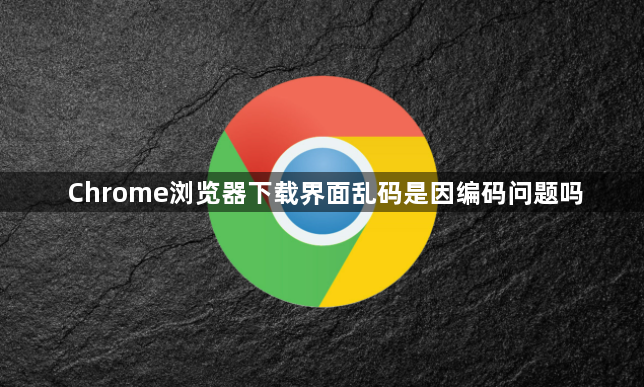 Chrome浏览器下载界面乱码是因编码问题吗1