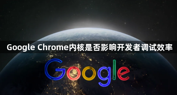 Google Chrome内核是否影响开发者调试效率1