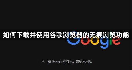如何下载并使用谷歌浏览器的无痕浏览功能1