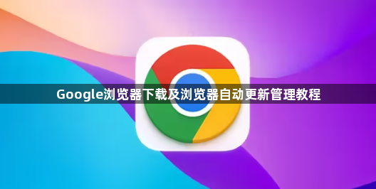 Google浏览器下载及浏览器自动更新管理教程1