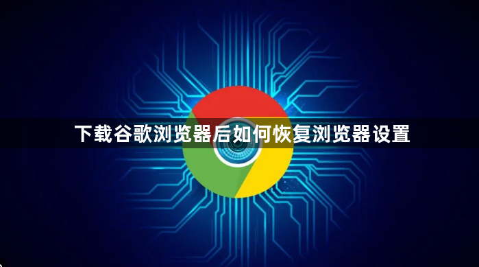 下载谷歌浏览器后如何恢复浏览器设置1