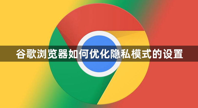 谷歌浏览器如何优化隐私模式的设置1
