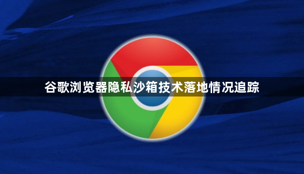 谷歌浏览器隐私沙箱技术落地情况追踪1