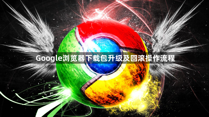 Google浏览器下载包升级及回滚操作流程1