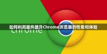 如何利用插件提升Chrome浏览器的性能和体验1