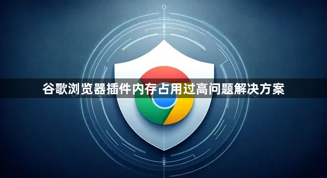 谷歌浏览器插件内存占用过高问题解决方案1