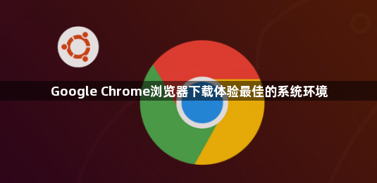 Google Chrome浏览器下载体验最佳的系统环境1