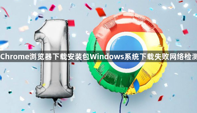 Chrome浏览器下载安装包Windows系统下载失败网络检测1