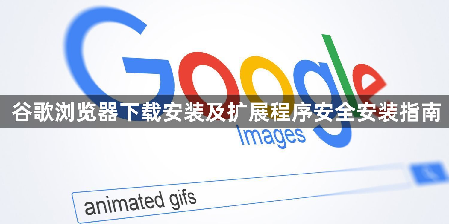 谷歌浏览器下载安装及扩展程序安全安装指南1