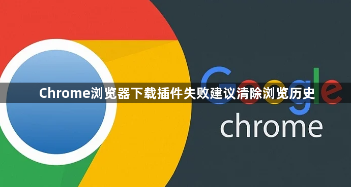 Chrome浏览器下载插件失败建议清除浏览历史1