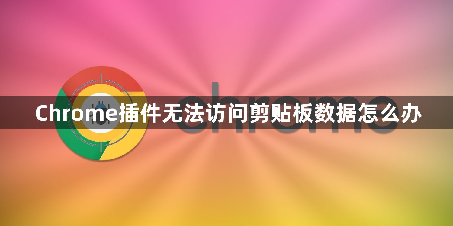 Chrome插件无法访问剪贴板数据怎么办1