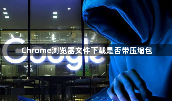 Chrome浏览器文件下载是否带压缩包1