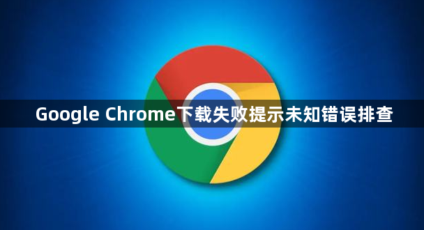 Google Chrome下载失败提示未知错误排查1
