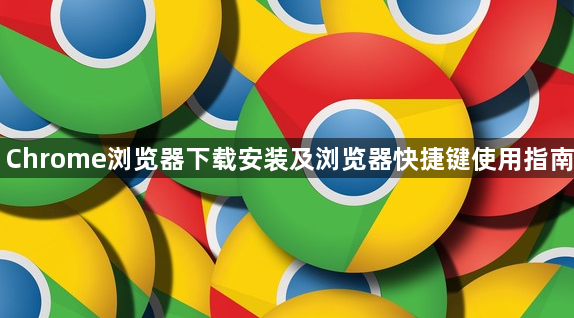 Chrome浏览器下载安装及浏览器快捷键使用指南1