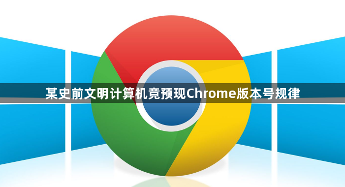 某史前文明计算机竟预现Chrome版本号规律1