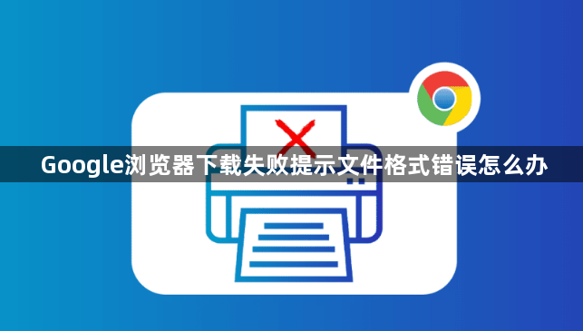 Google浏览器下载失败提示文件格式错误怎么办1