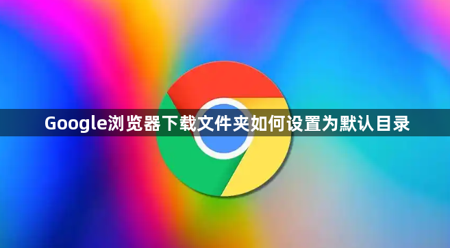 Google浏览器下载文件夹如何设置为默认目录1