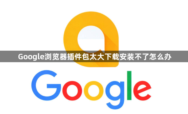 Google浏览器插件包太大下载安装不了怎么办1