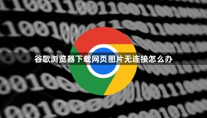 谷歌浏览器下载网页图片无连接怎么办1