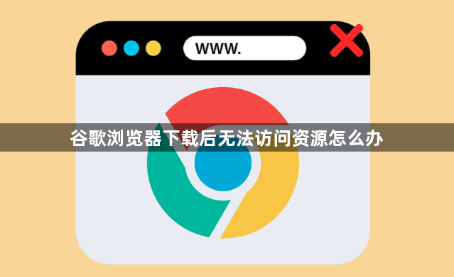谷歌浏览器下载后无法访问资源怎么办1