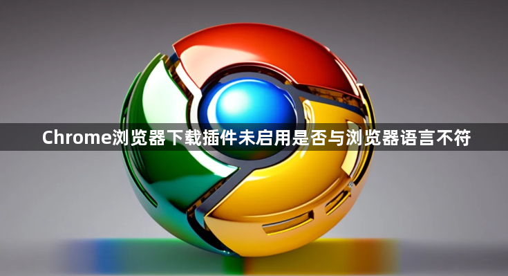 Chrome浏览器下载插件未启用是否与浏览器语言不符1
