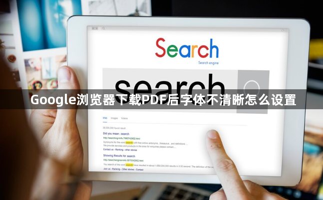 Google浏览器下载PDF后字体不清晰怎么设置1