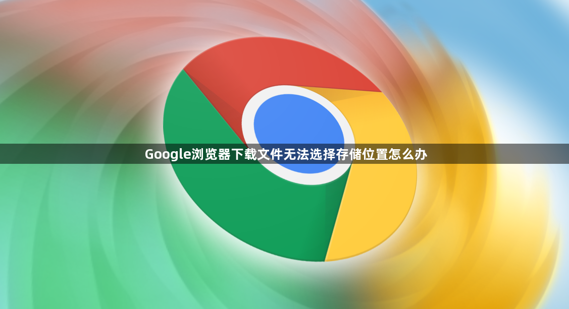 Google浏览器下载文件无法选择存储位置怎么办1
