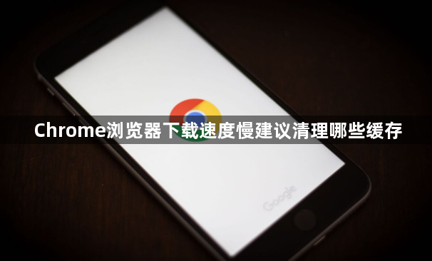 Chrome浏览器下载速度慢建议清理哪些缓存1