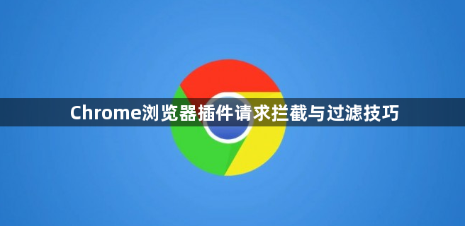 Chrome浏览器插件请求拦截与过滤技巧1