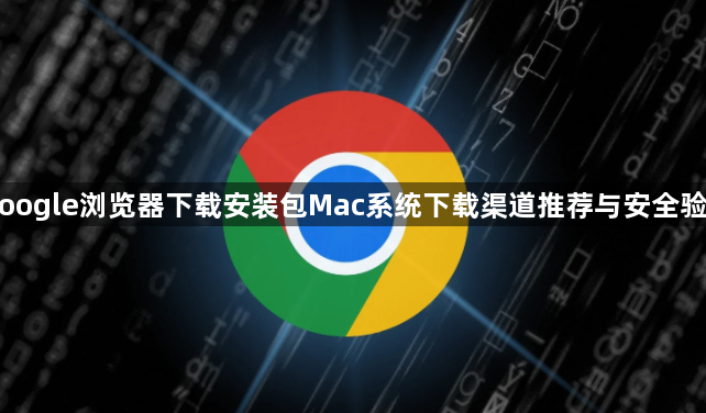 Google浏览器下载安装包Mac系统下载渠道推荐与安全验证1