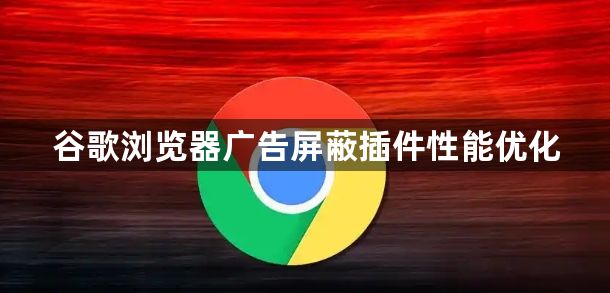 谷歌浏览器广告屏蔽插件性能优化1