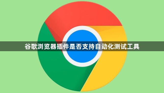 谷歌浏览器插件是否支持自动化测试工具1