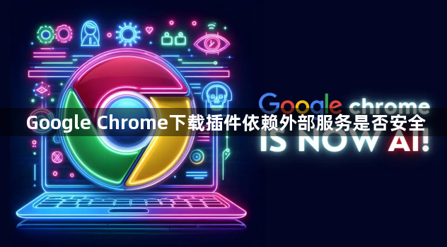 Google Chrome下载插件依赖外部服务是否安全1