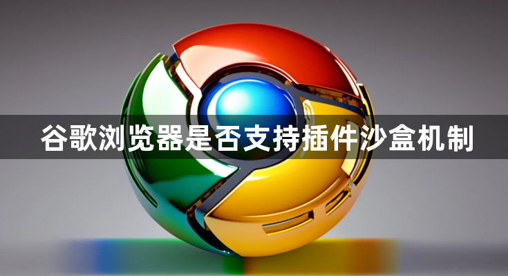 谷歌浏览器是否支持插件沙盒机制1