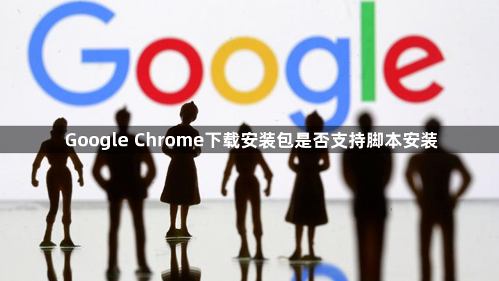 Google Chrome下载安装包是否支持脚本安装1