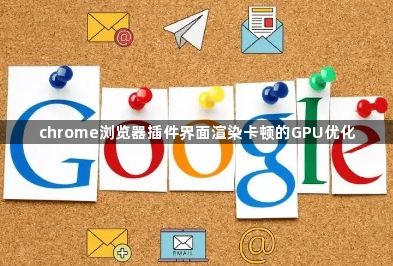 chrome浏览器插件界面渲染卡顿的GPU优化1