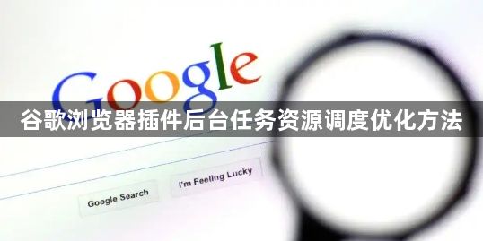 谷歌浏览器插件后台任务资源调度优化方法1