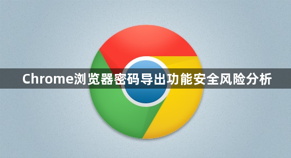 Chrome浏览器密码导出功能安全风险分析1