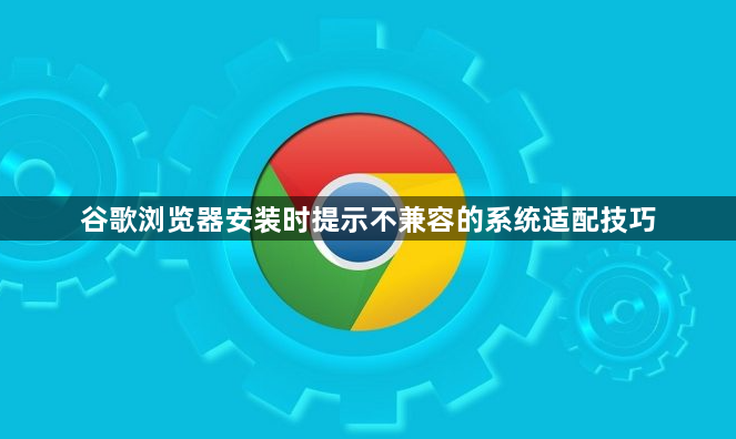 谷歌浏览器安装时提示不兼容的系统适配技巧1