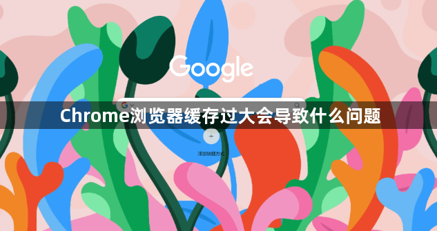 Chrome浏览器缓存过大会导致什么问题1