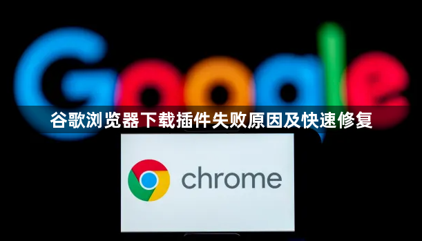 谷歌浏览器下载插件失败原因及快速修复1