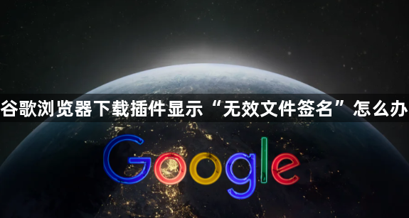 谷歌浏览器下载插件显示“无效文件签名”怎么办1