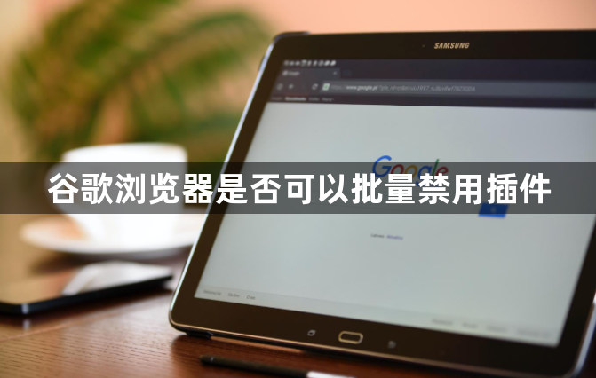 谷歌浏览器是否可以批量禁用插件1