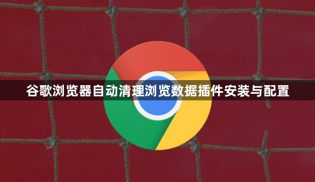 谷歌浏览器自动清理浏览数据插件安装与配置1