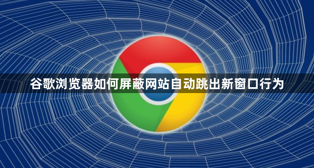 谷歌浏览器如何屏蔽网站自动跳出新窗口行为1