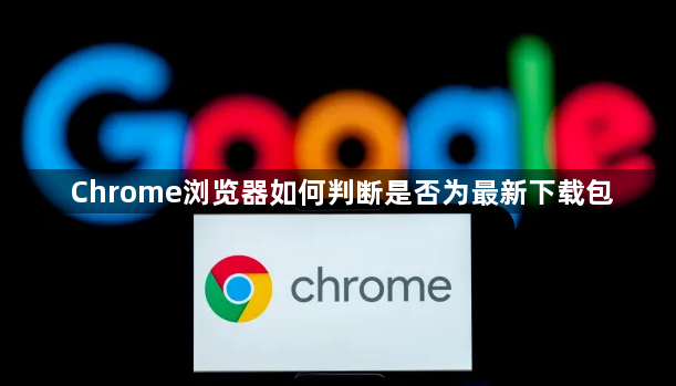 Chrome浏览器如何判断是否为最新下载包1
