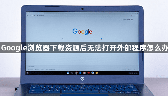 Google浏览器下载资源后无法打开外部程序怎么办1