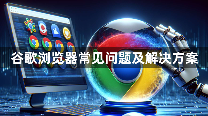 谷歌浏览器常见问题及解决方案1